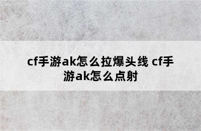 cf手游ak怎么拉爆头线 cf手游ak怎么点射